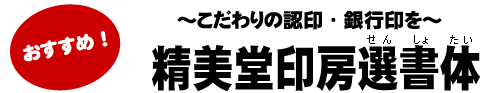 こだわりの認印・銀行印を。精美堂印房選書体
